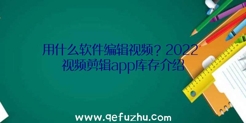 用什么软件编辑视频？2022